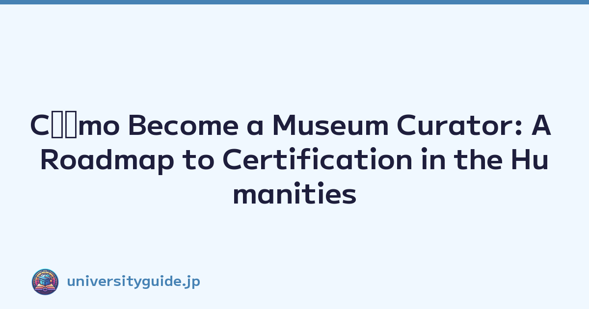 Cﾃｳmo Become a Museum Curator: A Roadmap to Certification in the Humanities