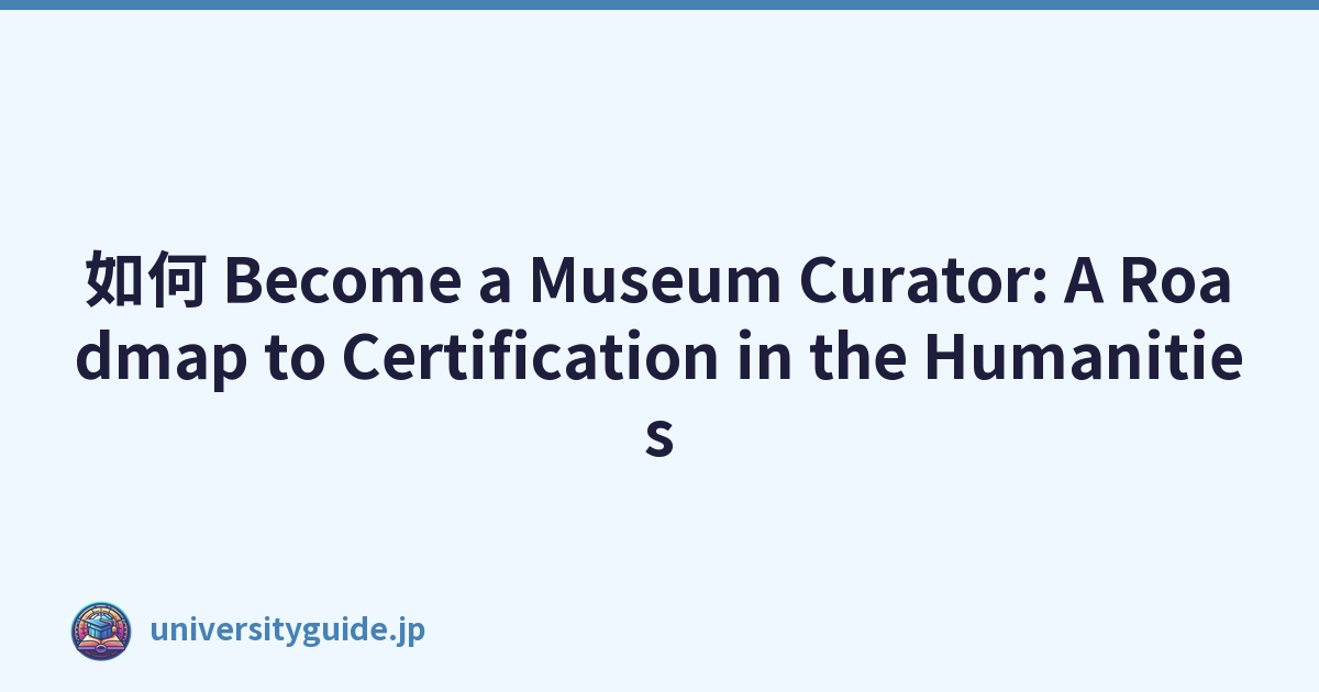 如何 Become a Museum Curator: A Roadmap to Certification in the Humanities