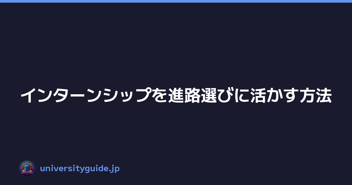 インターンシップを進路選びに活かす方法