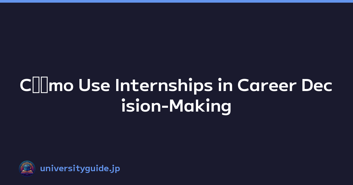 Cﾃｳmo Use Internships in Career Decision-Making