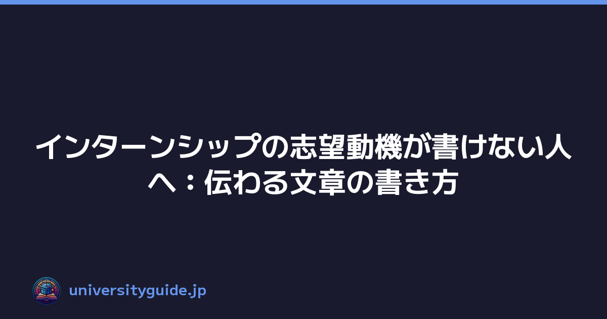 インターンシップの志望動機が書けない人へ：伝わる文章の書き方