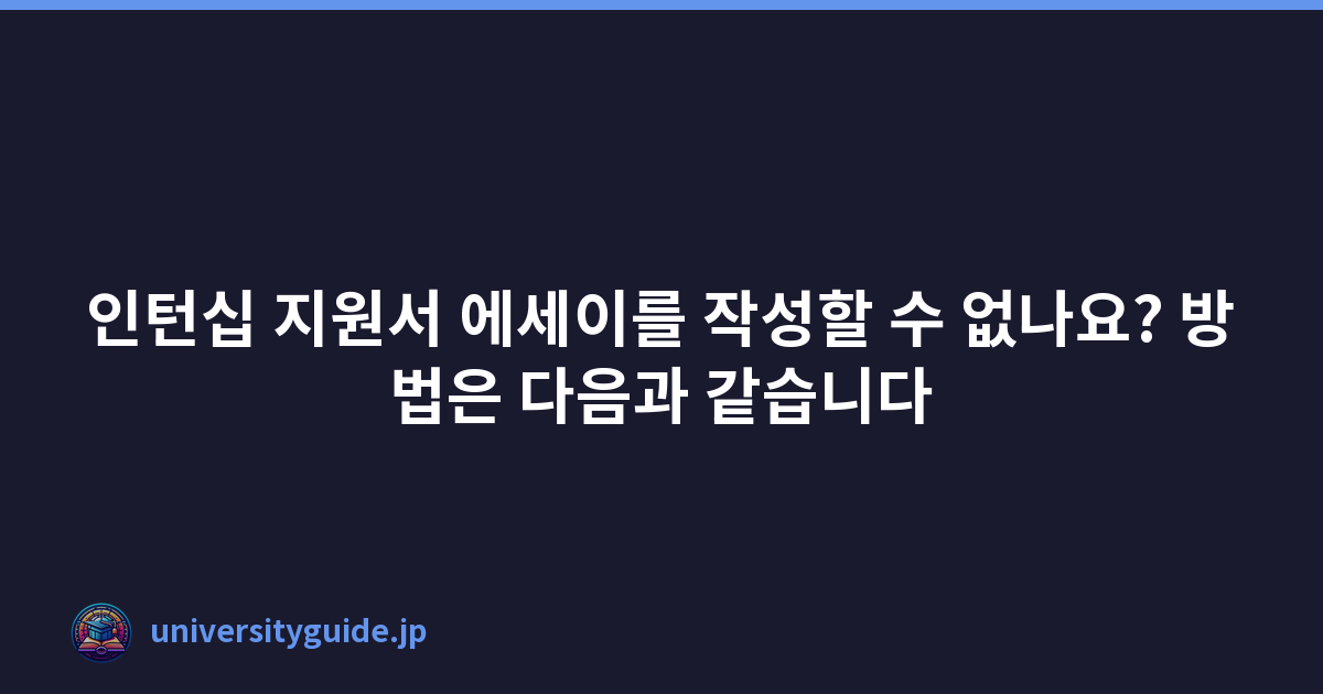 인턴십 지원서 에세이를 작성할 수 없나요? 방법은 다음과 같습니다