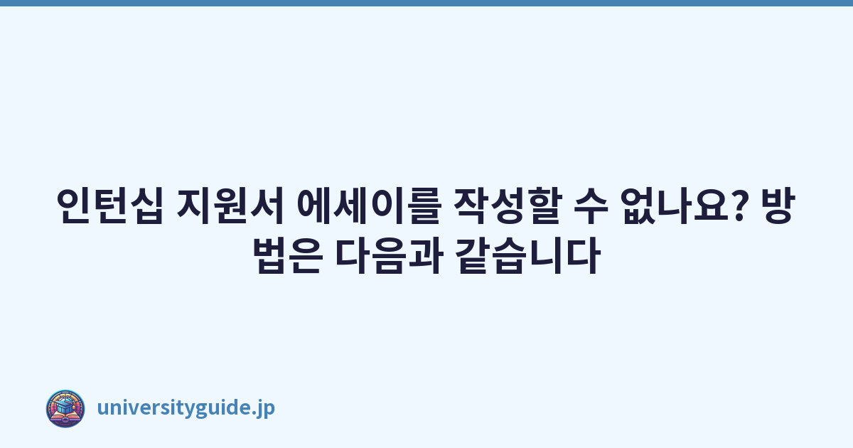 인턴십 지원서 에세이를 작성할 수 없나요? 방법은 다음과 같습니다