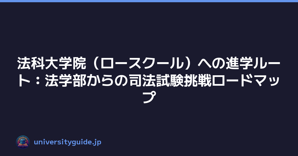 法科大学院（ロースクール）への進学ルート：法学部からの司法試験挑戦ロードマップ