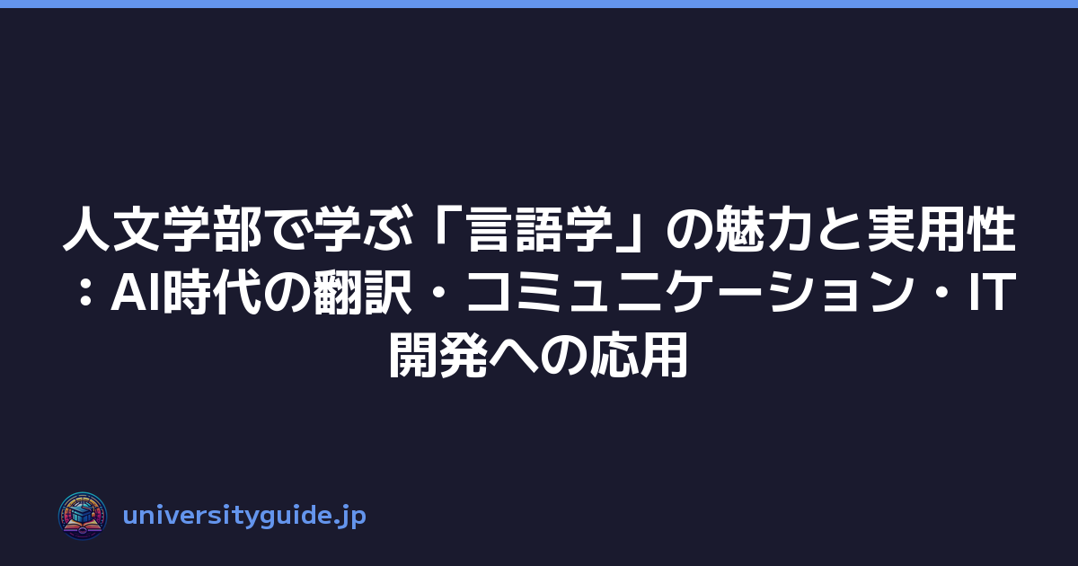 人文学部で学ぶ「言語学」の魅力と実用性：AI時代の翻訳・コミュニケーション・IT開発への応用