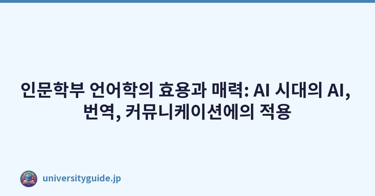 인문학부 언어학의 효용과 매력: AI 시대의 AI, 번역, 커뮤니케이션에의 적용