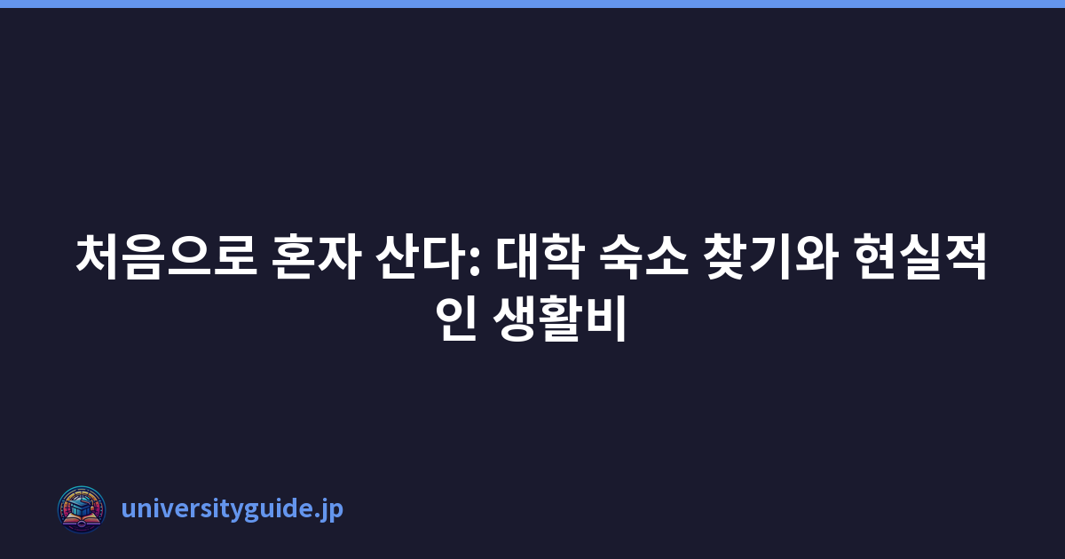 처음으로 혼자 산다: 대학 숙소 찾기와 현실적인 생활비