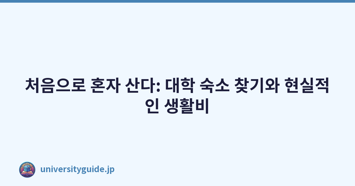처음으로 혼자 산다: 대학 숙소 찾기와 현실적인 생활비