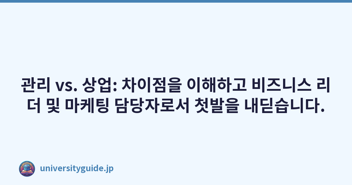 관리 vs. 상업: 차이점을 이해하고 비즈니스 리더 및 마케팅 담당자로서 첫발을 내딛습니다.