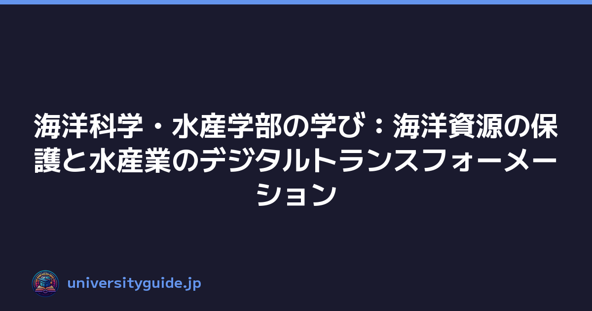 海洋科学・水産学部の学び：海洋資源の保護と水産業のデジタルトランスフォーメーション