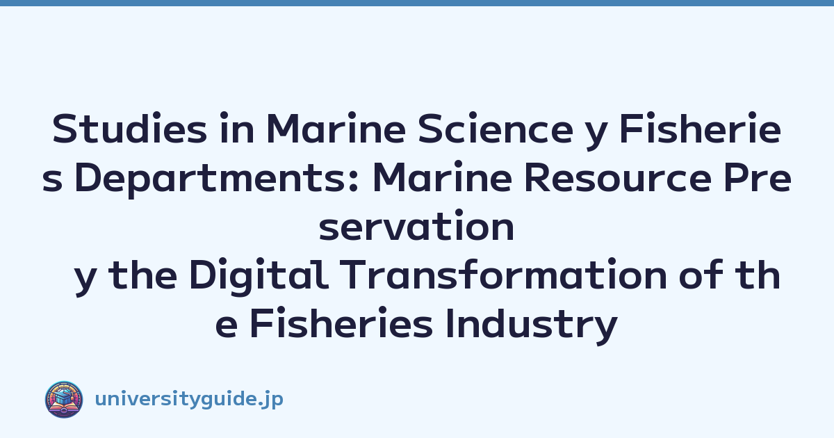 Studies in Marine Science y Fisheries Departments: Marine Resource Preservation y the Digital Transformation of the Fisheries Industry
