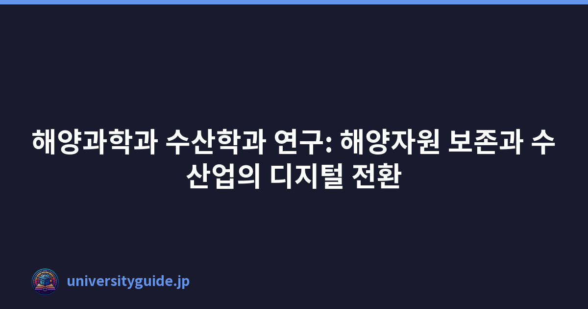 해양과학과 수산학과 연구: 해양자원 보존과 수산업의 디지털 전환