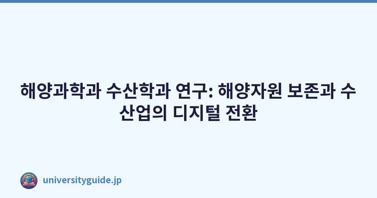 해양과학과 수산학과 연구: 해양자원 보존과 수산업의 디지털 전환