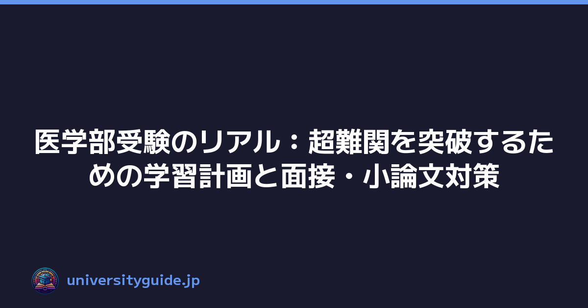 医学部受験のリアル：超難関を突破するための学習計画と面接・小論文対策