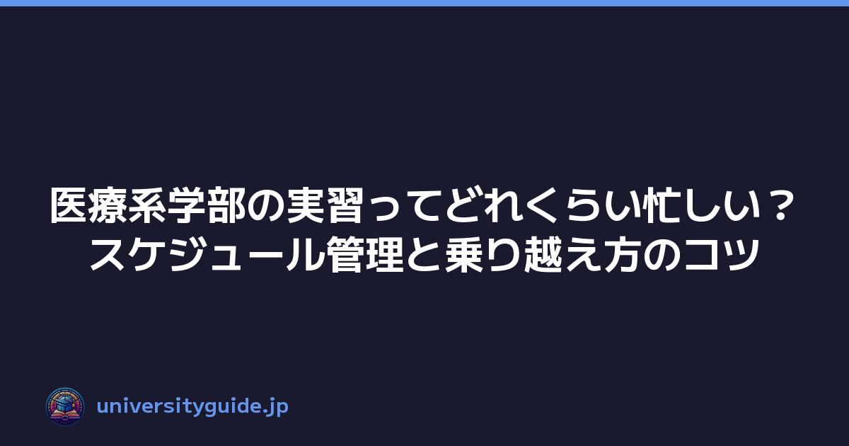 医療系学部の実習ってどれくらい忙しい？スケジュール管理と乗り越え方のコツ