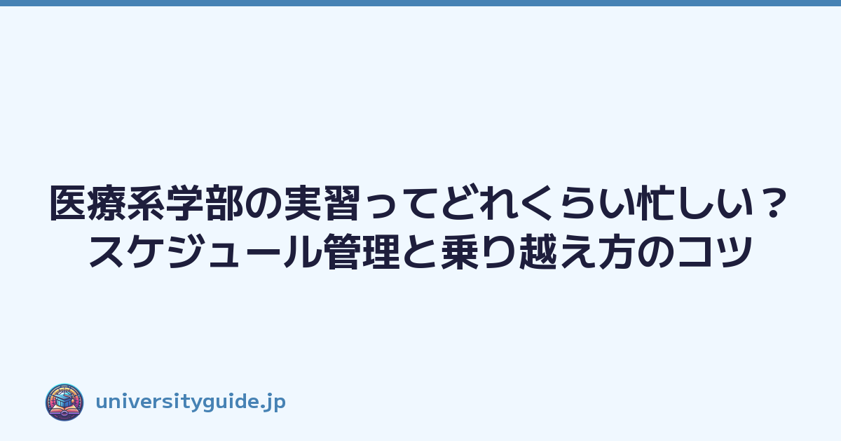 医療系学部の実習ってどれくらい忙しい？スケジュール管理と乗り越え方のコツ
