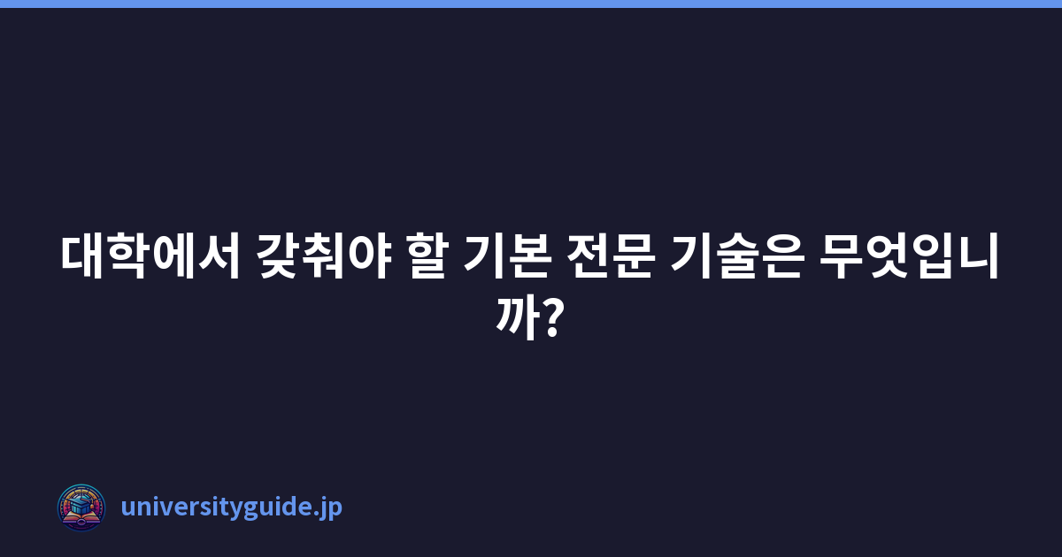 대학에서 갖춰야 할 기본 전문 기술은 무엇입니까?