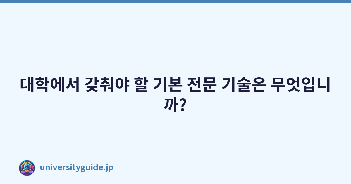 대학에서 갖춰야 할 기본 전문 기술은 무엇입니까?
