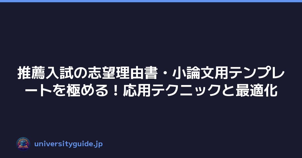 推薦入試の志望理由書・小論文用テンプレートを極める！応用テクニックと最適化