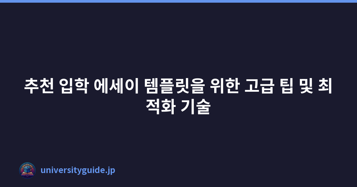 추천 입학 에세이 템플릿을 위한 고급 팁 및 최적화 기술