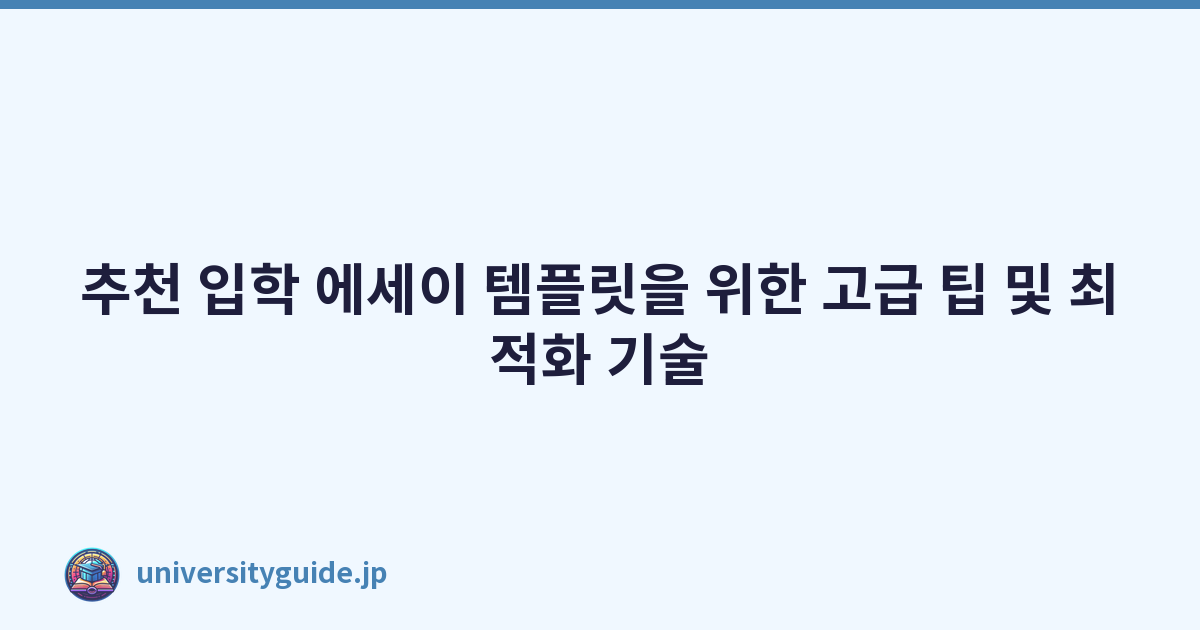 추천 입학 에세이 템플릿을 위한 고급 팁 및 최적화 기술