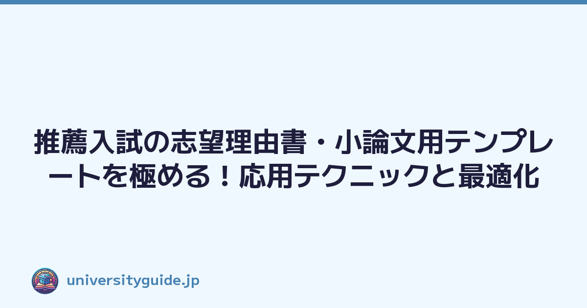 推薦入試の志望理由書・小論文用テンプレートを極める！応用テクニックと最適化