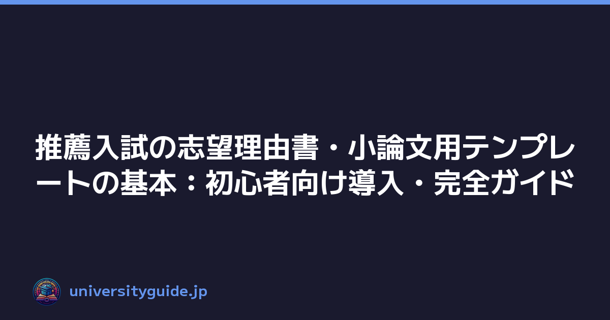 推薦入試の志望理由書・小論文用テンプレートの基本：初心者向け導入・完全ガイド