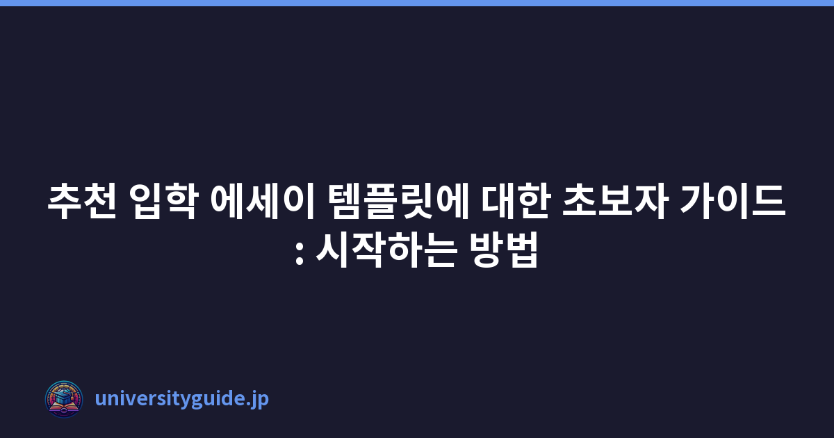 추천 입학 에세이 템플릿에 대한 초보자 가이드: 시작하는 방법