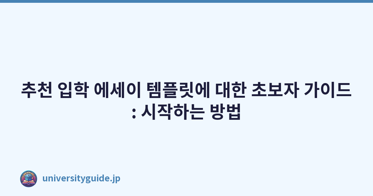 추천 입학 에세이 템플릿에 대한 초보자 가이드: 시작하는 방법