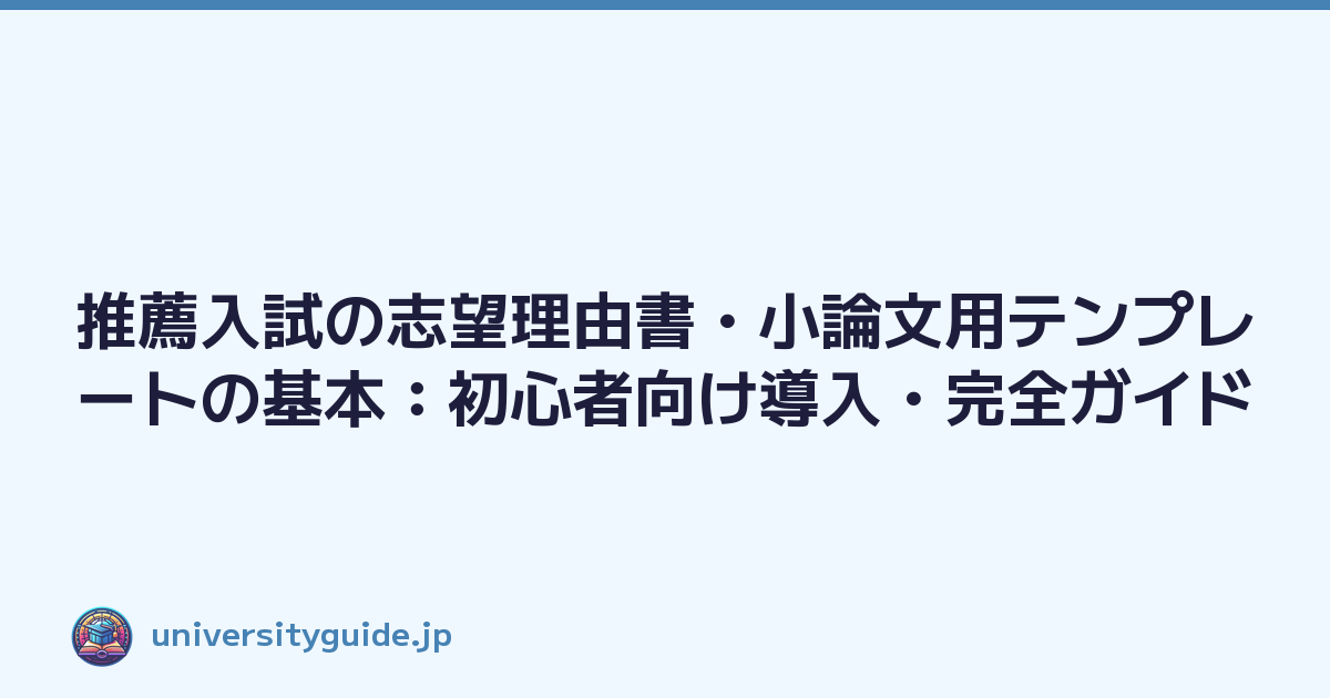推薦入試の志望理由書・小論文用テンプレートの基本：初心者向け導入・完全ガイド