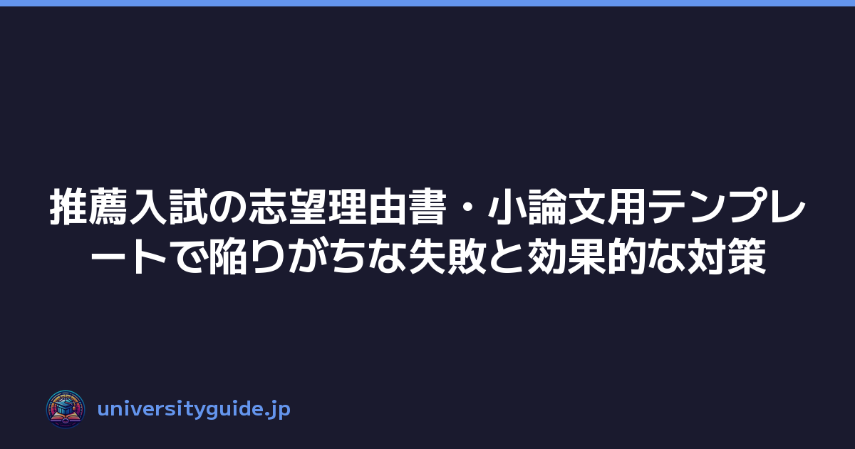 推薦入試の志望理由書・小論文用テンプレートで陥りがちな失敗と効果的な対策
