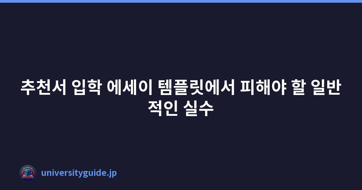 추천서 입학 에세이 템플릿에서 피해야 할 일반적인 실수