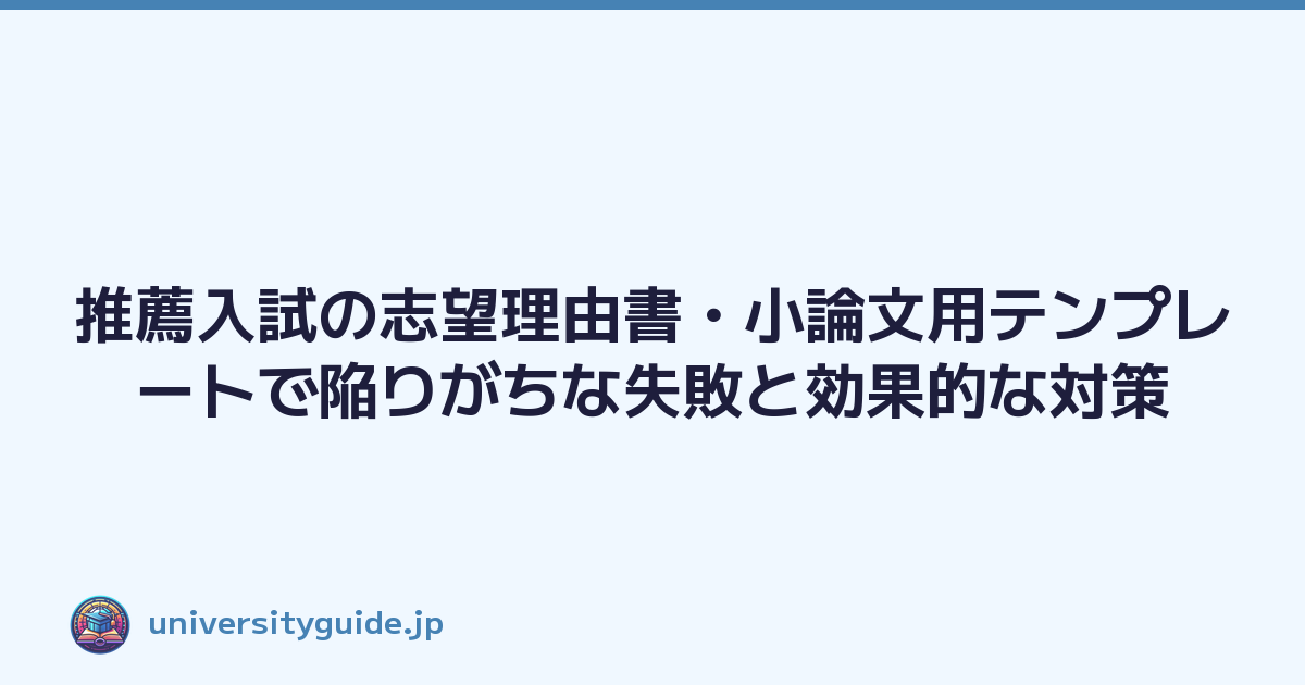 推薦入試の志望理由書・小論文用テンプレートで陥りがちな失敗と効果的な対策