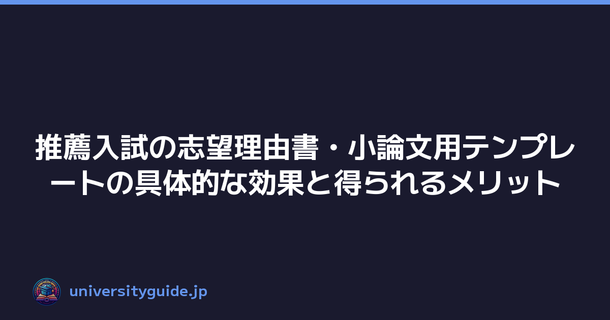 推薦入試の志望理由書・小論文用テンプレートの具体的な効果と得られるメリット