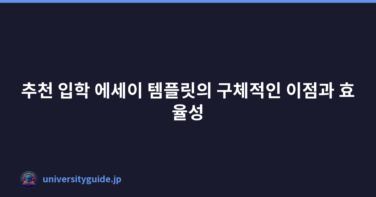 추천 입학 에세이 템플릿의 구체적인 이점과 효율성