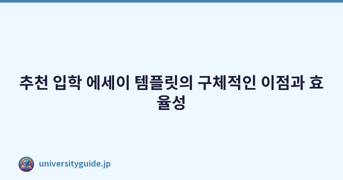 추천 입학 에세이 템플릿의 구체적인 이점과 효율성