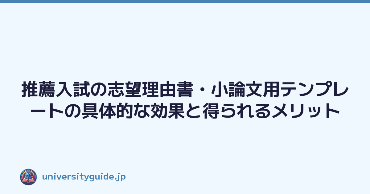 推薦入試の志望理由書・小論文用テンプレートの具体的な効果と得られるメリット