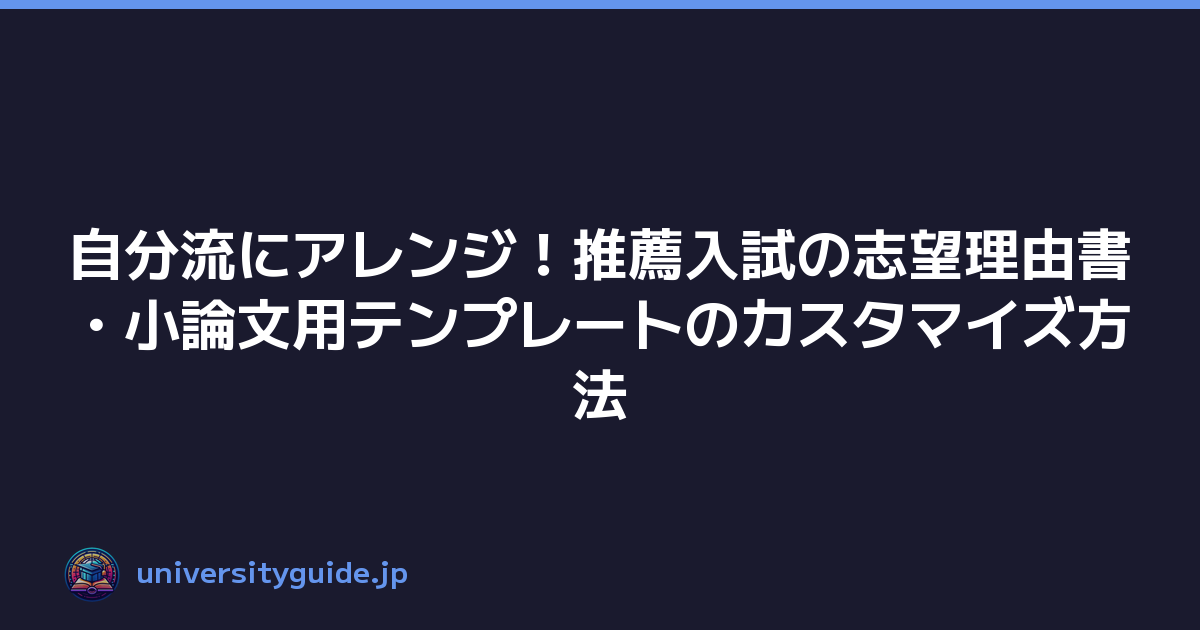自分流にアレンジ！推薦入試の志望理由書・小論文用テンプレートのカスタマイズ方法