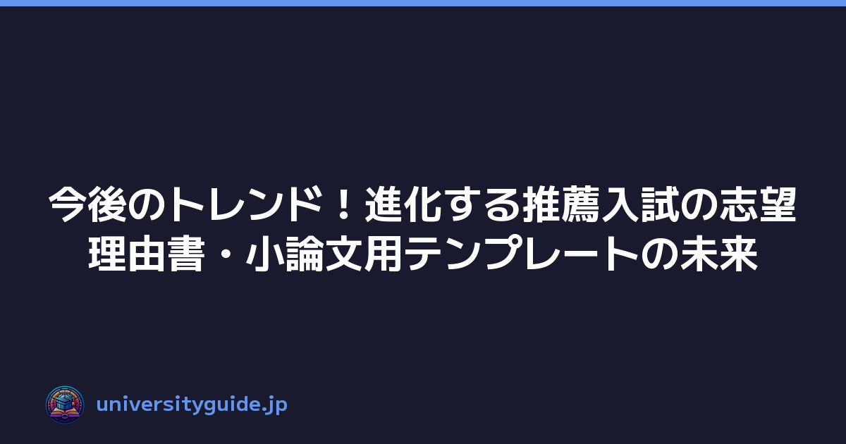 今後のトレンド！進化する推薦入試の志望理由書・小論文用テンプレートの未来