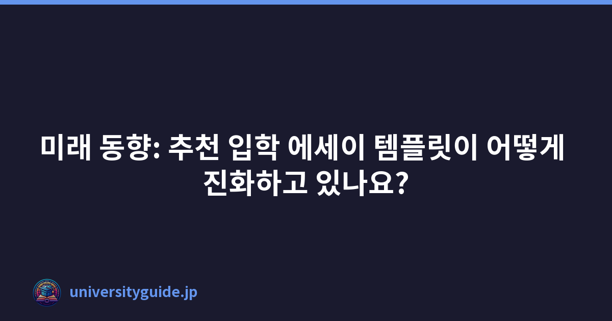 미래 동향: 추천 입학 에세이 템플릿이 어떻게 진화하고 있나요?