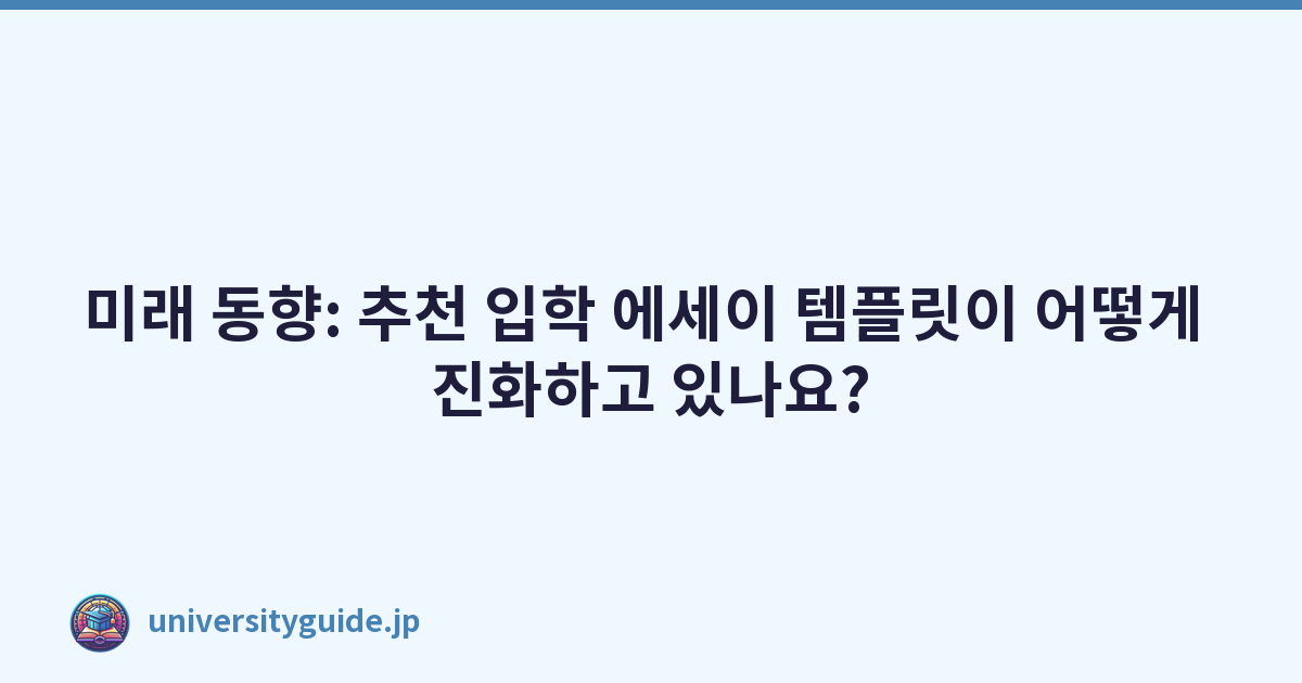미래 동향: 추천 입학 에세이 템플릿이 어떻게 진화하고 있나요?