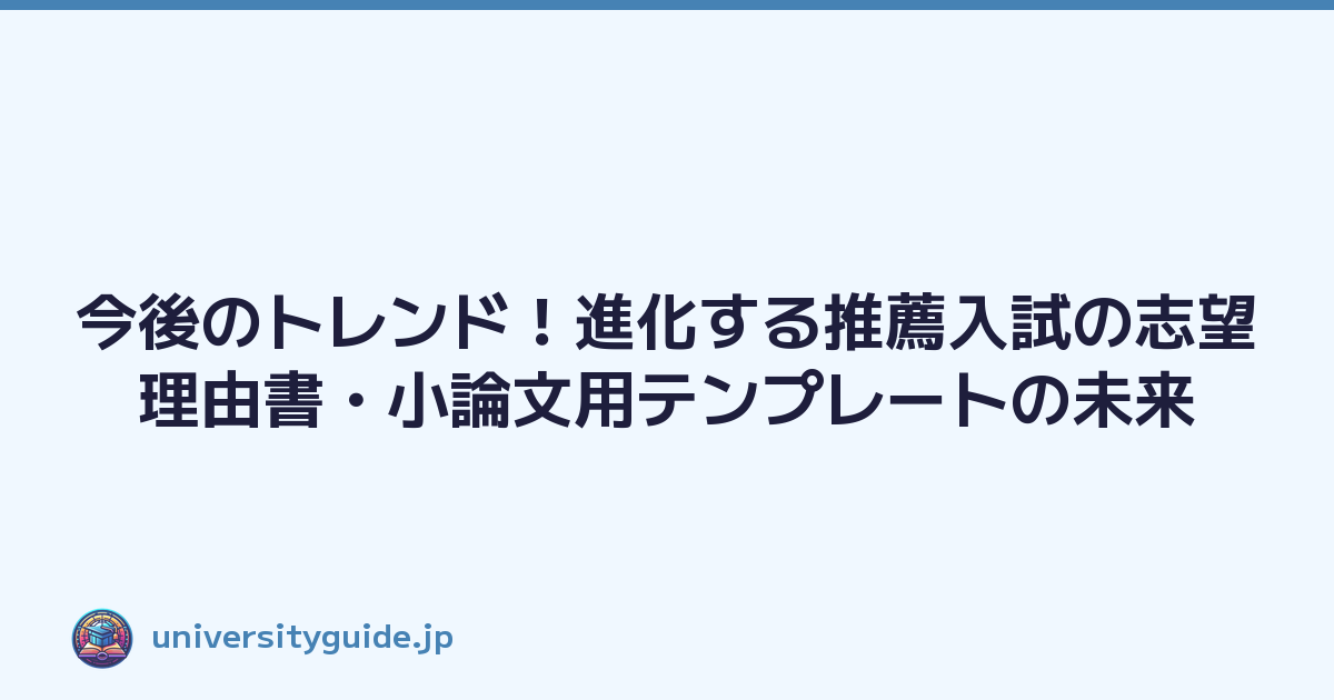 今後のトレンド！進化する推薦入試の志望理由書・小論文用テンプレートの未来