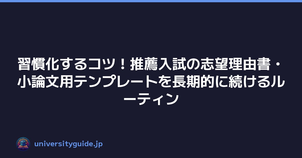 習慣化するコツ！推薦入試の志望理由書・小論文用テンプレートを長期的に続けるルーティン