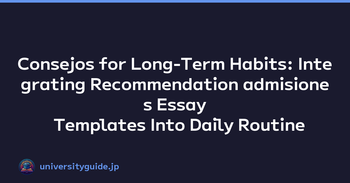 Consejos for Long-Term Habits: Integrating Recommendation admisiones Essay Templates Into Daily Routine