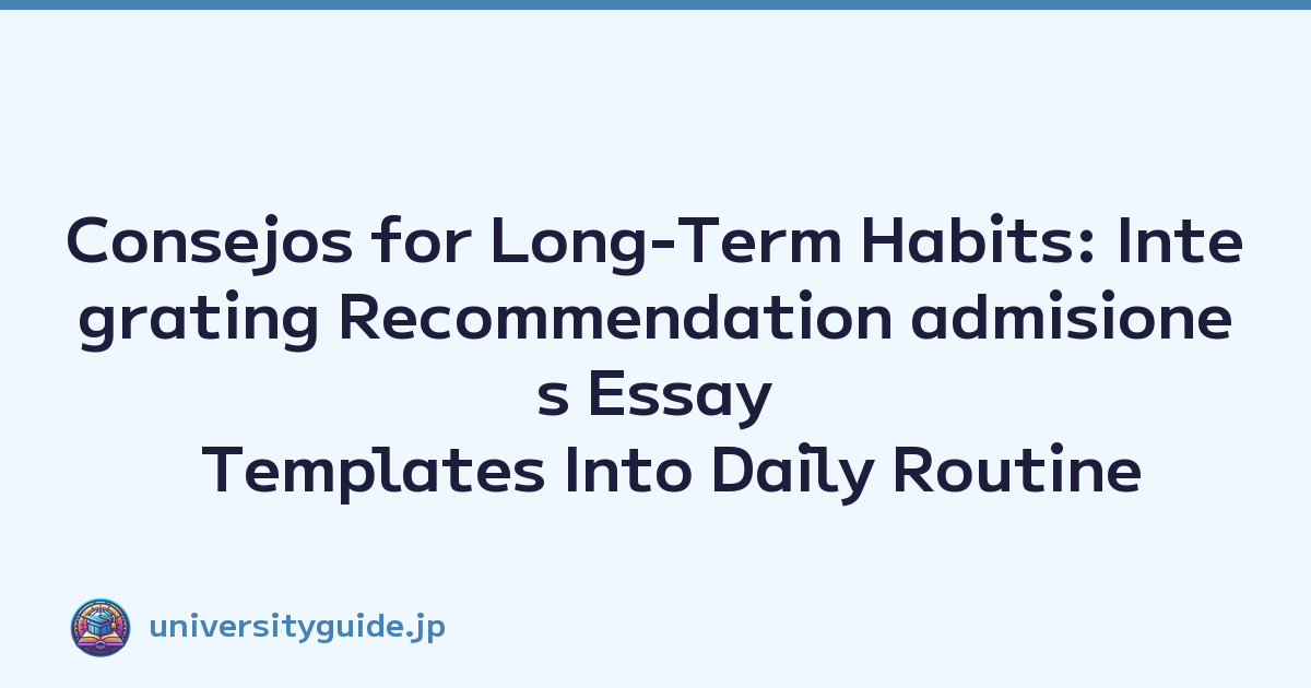 Consejos for Long-Term Habits: Integrating Recommendation admisiones Essay Templates Into Daily Routine