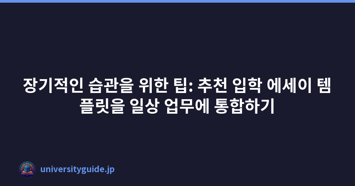 장기적인 습관을 위한 팁: 추천 입학 에세이 템플릿을 일상 업무에 통합하기