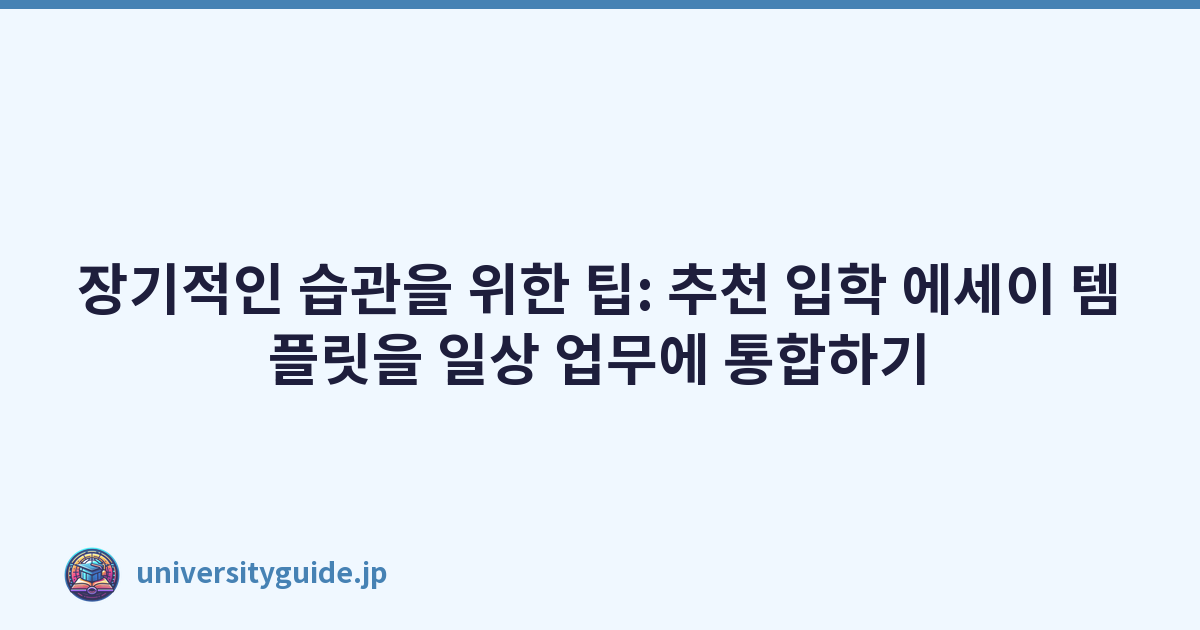 장기적인 습관을 위한 팁: 추천 입학 에세이 템플릿을 일상 업무에 통합하기