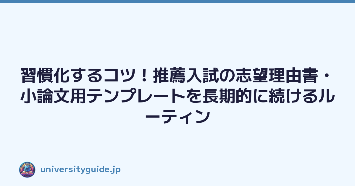 習慣化するコツ！推薦入試の志望理由書・小論文用テンプレートを長期的に続けるルーティン