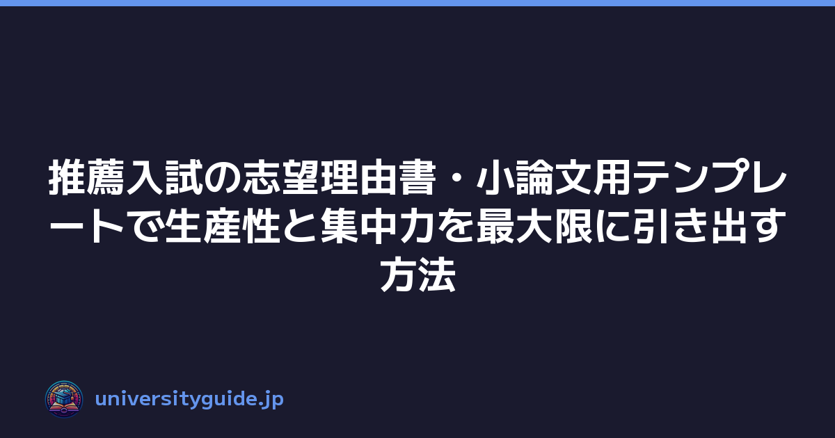 推薦入試の志望理由書・小論文用テンプレートで生産性と集中力を最大限に引き出す方法