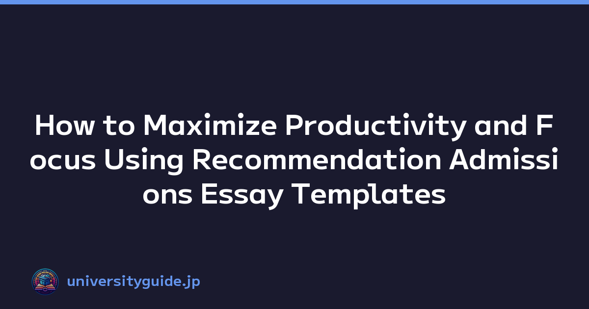 How to Maximize Productivity and Focus Using Recommendation Admissions Essay Templates